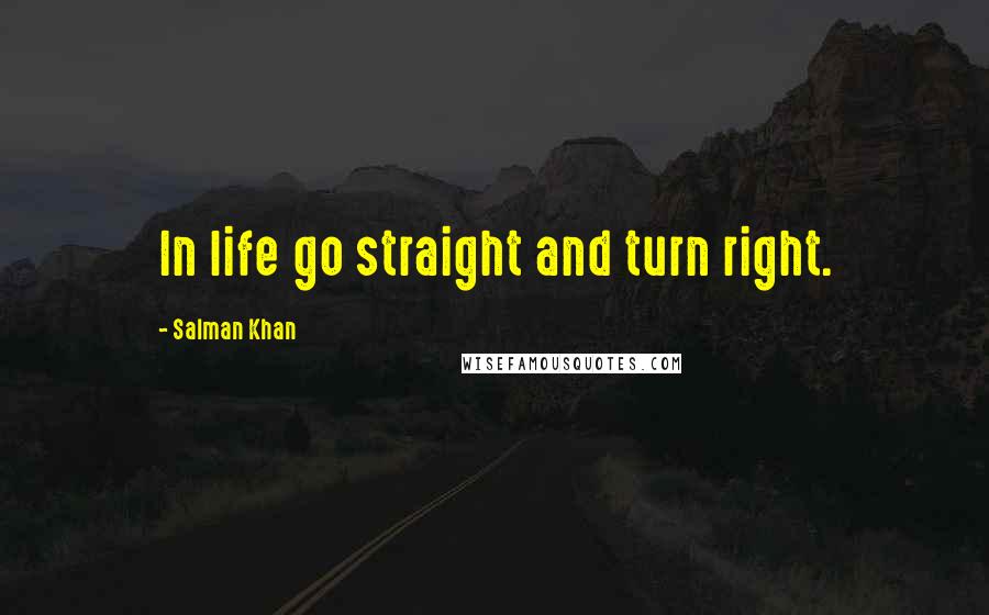 Salman Khan Quotes: In life go straight and turn right.