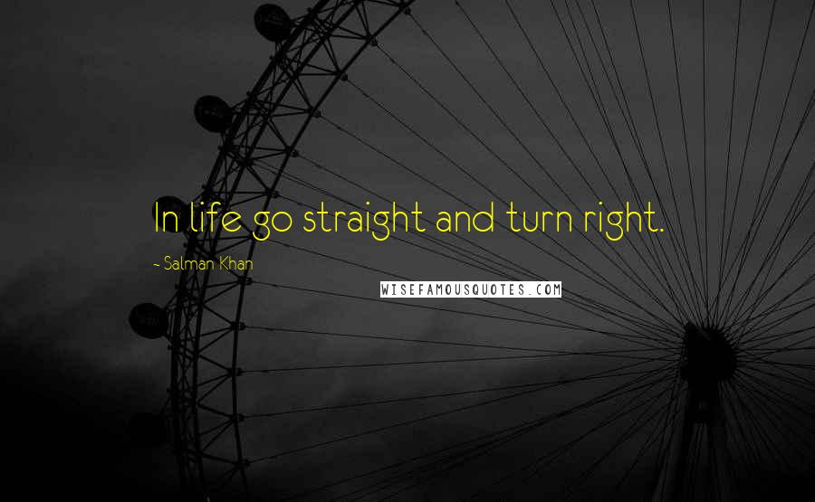Salman Khan Quotes: In life go straight and turn right.