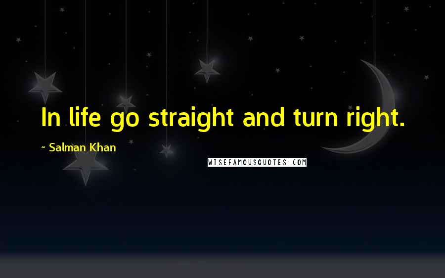 Salman Khan Quotes: In life go straight and turn right.