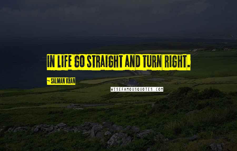 Salman Khan Quotes: In life go straight and turn right.