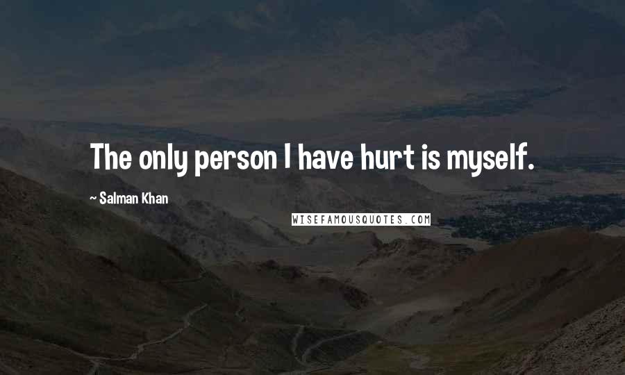 Salman Khan Quotes: The only person I have hurt is myself.