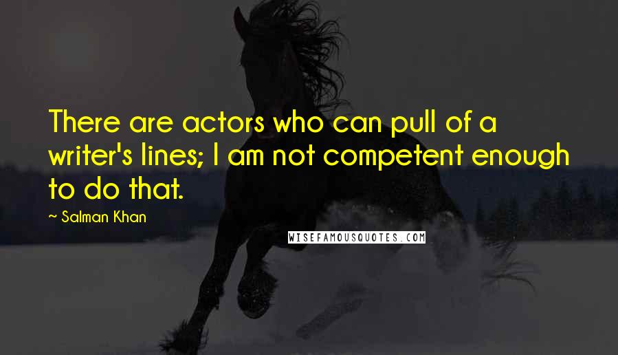 Salman Khan Quotes: There are actors who can pull of a writer's lines; I am not competent enough to do that.