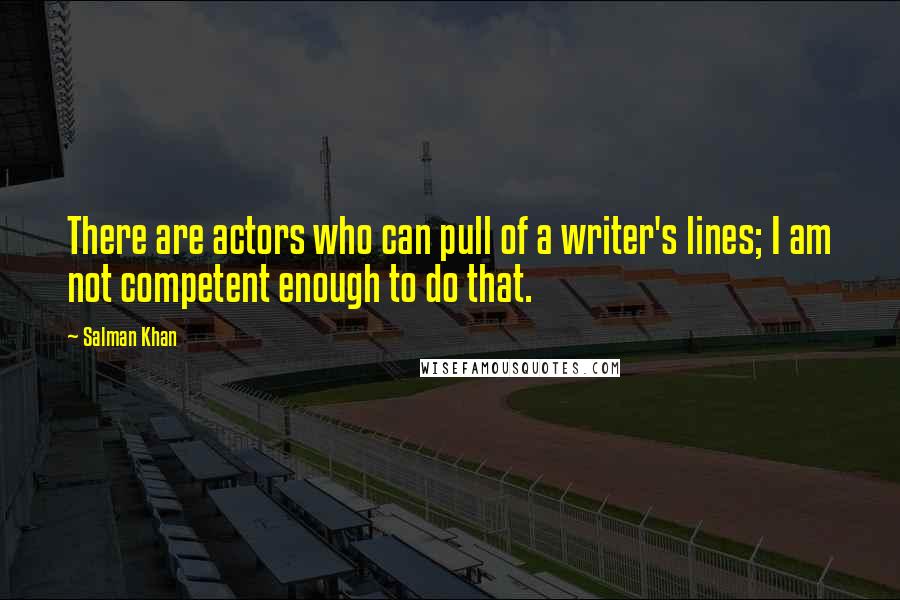 Salman Khan Quotes: There are actors who can pull of a writer's lines; I am not competent enough to do that.