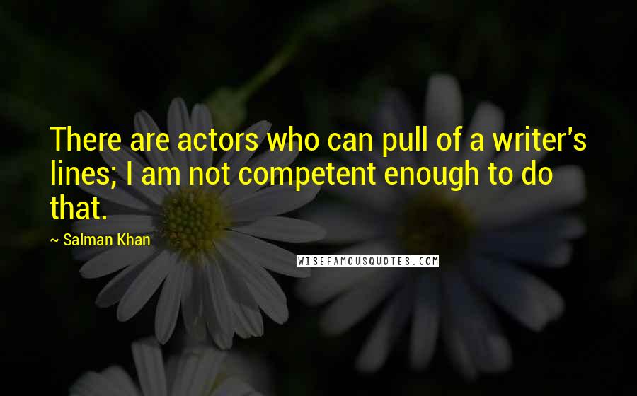 Salman Khan Quotes: There are actors who can pull of a writer's lines; I am not competent enough to do that.