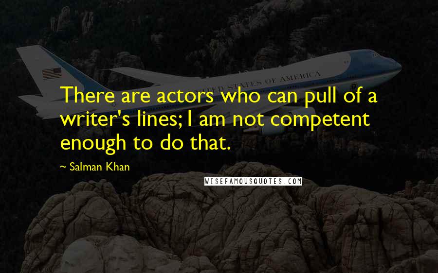 Salman Khan Quotes: There are actors who can pull of a writer's lines; I am not competent enough to do that.