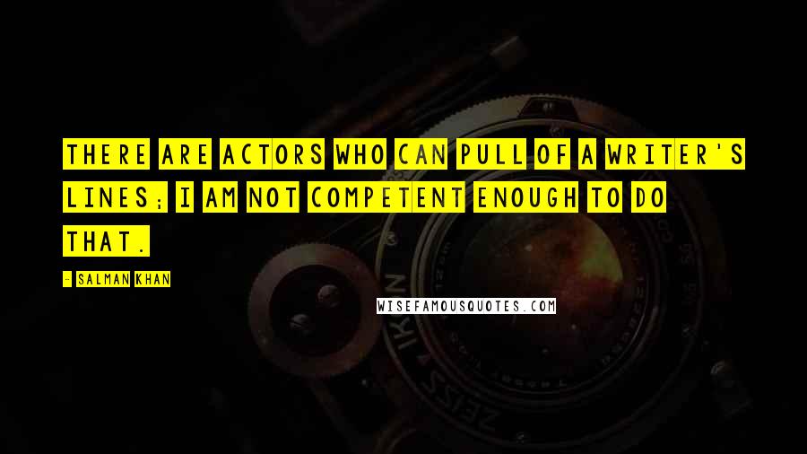 Salman Khan Quotes: There are actors who can pull of a writer's lines; I am not competent enough to do that.