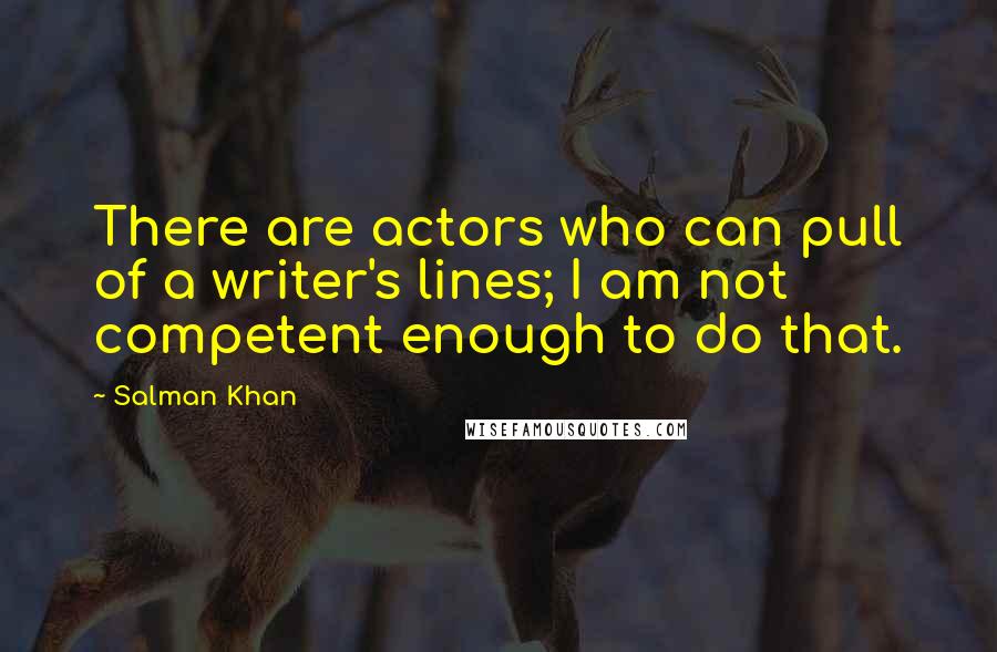 Salman Khan Quotes: There are actors who can pull of a writer's lines; I am not competent enough to do that.