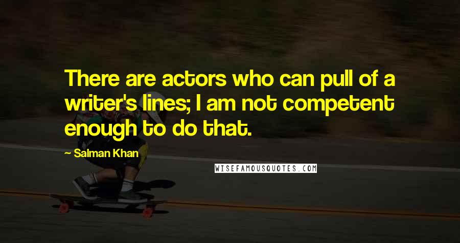 Salman Khan Quotes: There are actors who can pull of a writer's lines; I am not competent enough to do that.