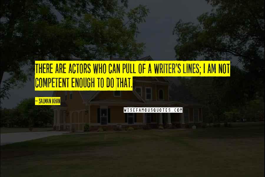 Salman Khan Quotes: There are actors who can pull of a writer's lines; I am not competent enough to do that.