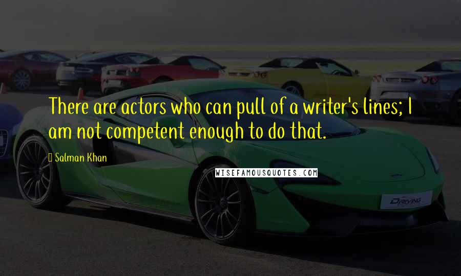 Salman Khan Quotes: There are actors who can pull of a writer's lines; I am not competent enough to do that.