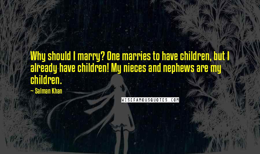 Salman Khan Quotes: Why should I marry? One marries to have children, but I already have children! My nieces and nephews are my children.