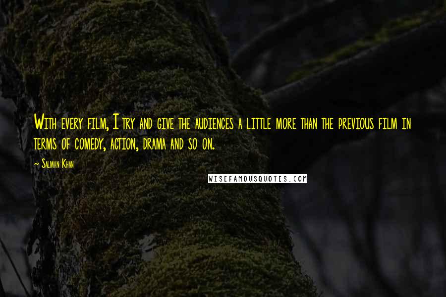 Salman Khan Quotes: With every film, I try and give the audiences a little more than the previous film in terms of comedy, action, drama and so on.