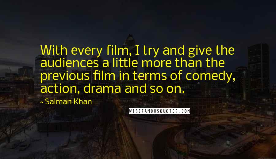 Salman Khan Quotes: With every film, I try and give the audiences a little more than the previous film in terms of comedy, action, drama and so on.
