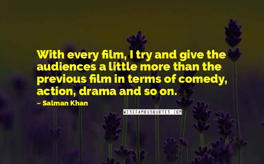 Salman Khan Quotes: With every film, I try and give the audiences a little more than the previous film in terms of comedy, action, drama and so on.