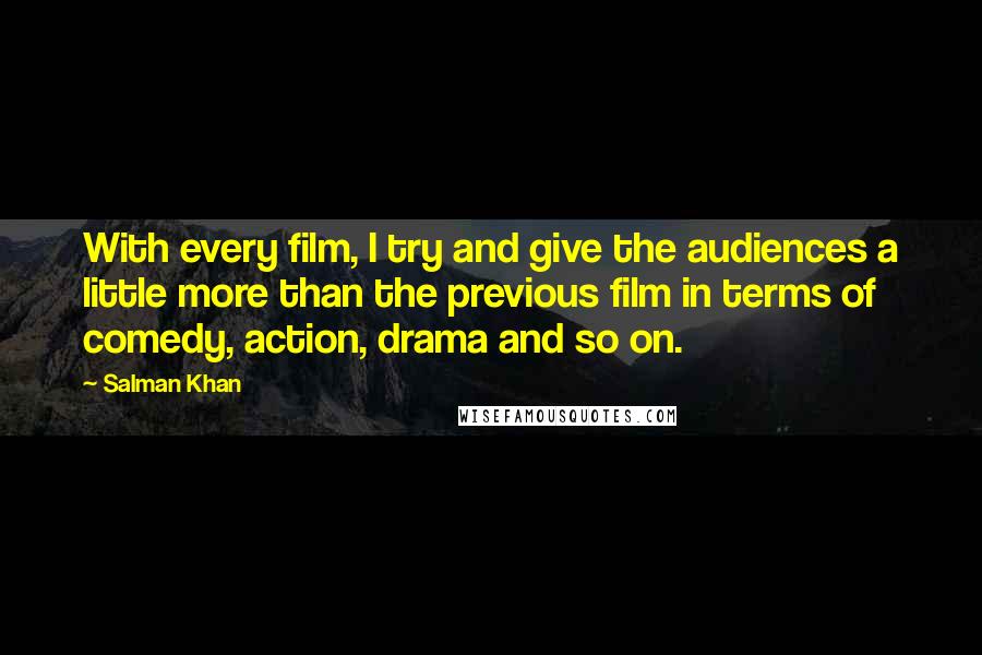 Salman Khan Quotes: With every film, I try and give the audiences a little more than the previous film in terms of comedy, action, drama and so on.