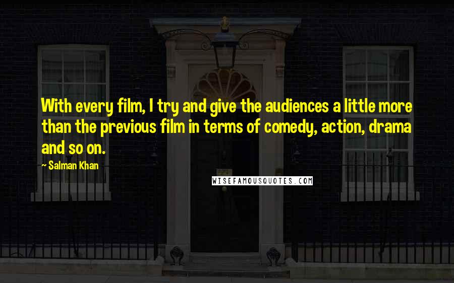 Salman Khan Quotes: With every film, I try and give the audiences a little more than the previous film in terms of comedy, action, drama and so on.