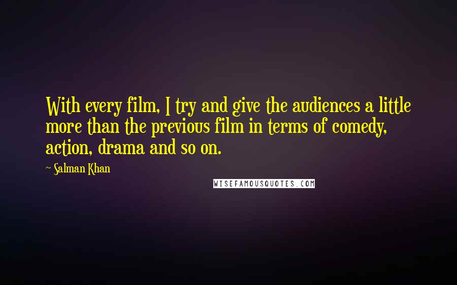 Salman Khan Quotes: With every film, I try and give the audiences a little more than the previous film in terms of comedy, action, drama and so on.