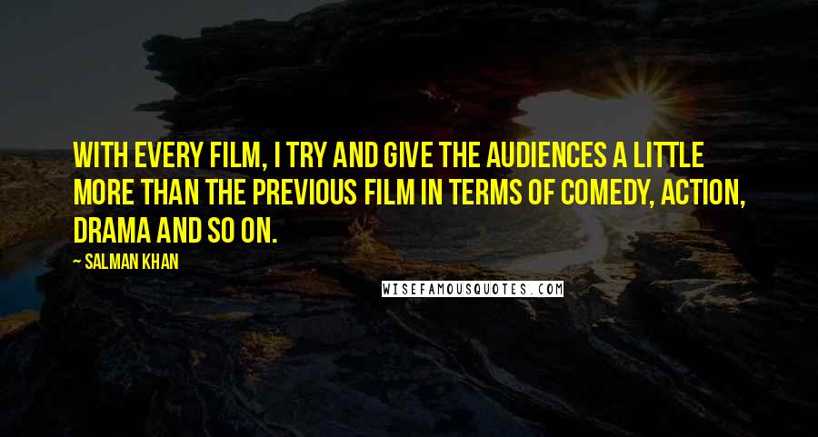 Salman Khan Quotes: With every film, I try and give the audiences a little more than the previous film in terms of comedy, action, drama and so on.