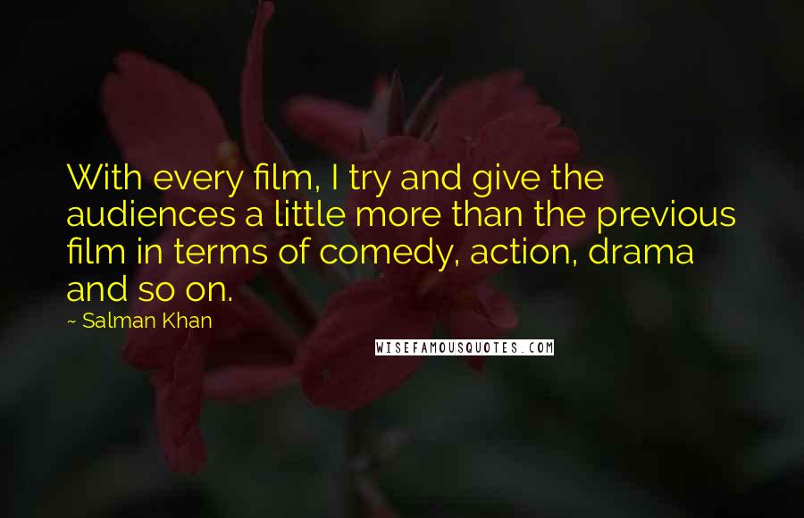 Salman Khan Quotes: With every film, I try and give the audiences a little more than the previous film in terms of comedy, action, drama and so on.