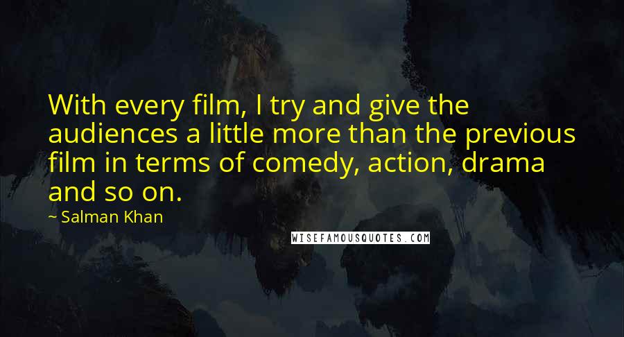 Salman Khan Quotes: With every film, I try and give the audiences a little more than the previous film in terms of comedy, action, drama and so on.