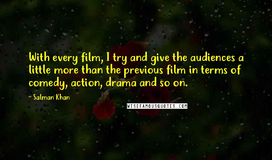 Salman Khan Quotes: With every film, I try and give the audiences a little more than the previous film in terms of comedy, action, drama and so on.