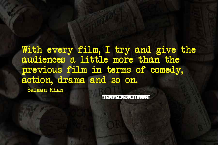 Salman Khan Quotes: With every film, I try and give the audiences a little more than the previous film in terms of comedy, action, drama and so on.