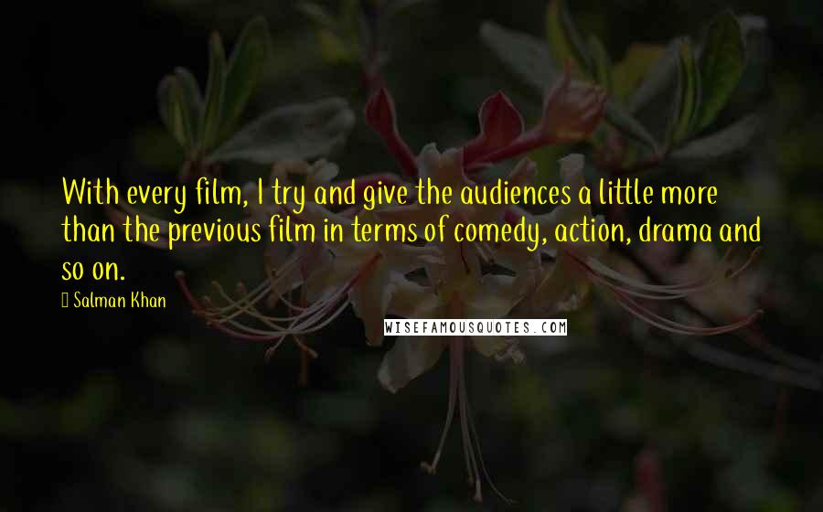 Salman Khan Quotes: With every film, I try and give the audiences a little more than the previous film in terms of comedy, action, drama and so on.