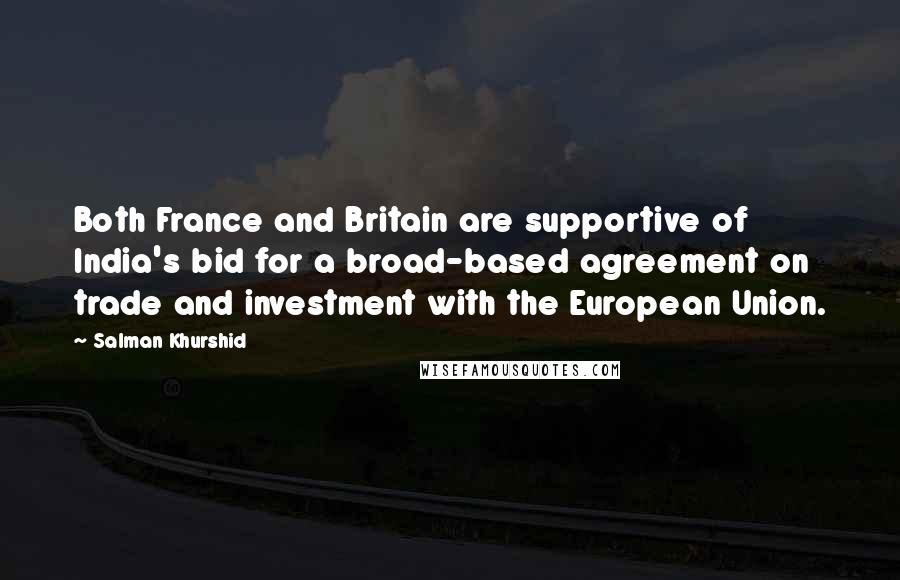 Salman Khurshid Quotes: Both France and Britain are supportive of India's bid for a broad-based agreement on trade and investment with the European Union.