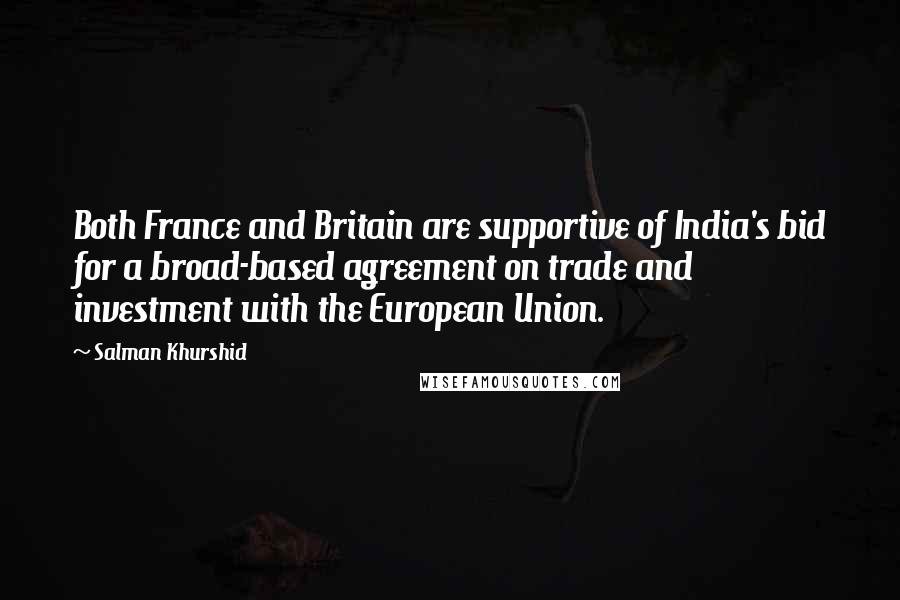 Salman Khurshid Quotes: Both France and Britain are supportive of India's bid for a broad-based agreement on trade and investment with the European Union.