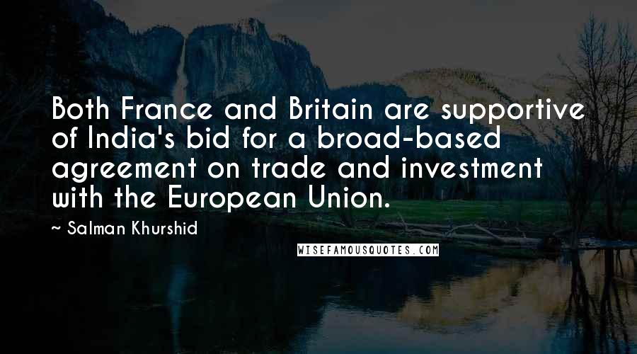 Salman Khurshid Quotes: Both France and Britain are supportive of India's bid for a broad-based agreement on trade and investment with the European Union.