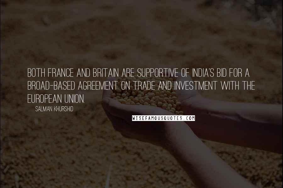 Salman Khurshid Quotes: Both France and Britain are supportive of India's bid for a broad-based agreement on trade and investment with the European Union.