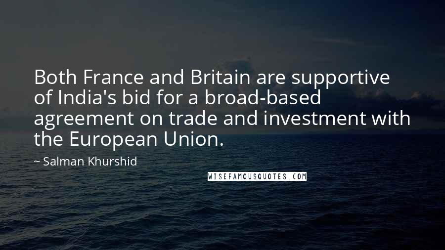 Salman Khurshid Quotes: Both France and Britain are supportive of India's bid for a broad-based agreement on trade and investment with the European Union.