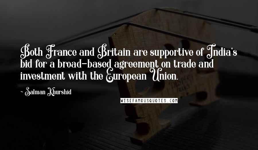 Salman Khurshid Quotes: Both France and Britain are supportive of India's bid for a broad-based agreement on trade and investment with the European Union.