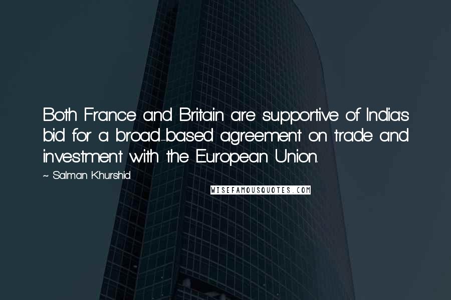 Salman Khurshid Quotes: Both France and Britain are supportive of India's bid for a broad-based agreement on trade and investment with the European Union.