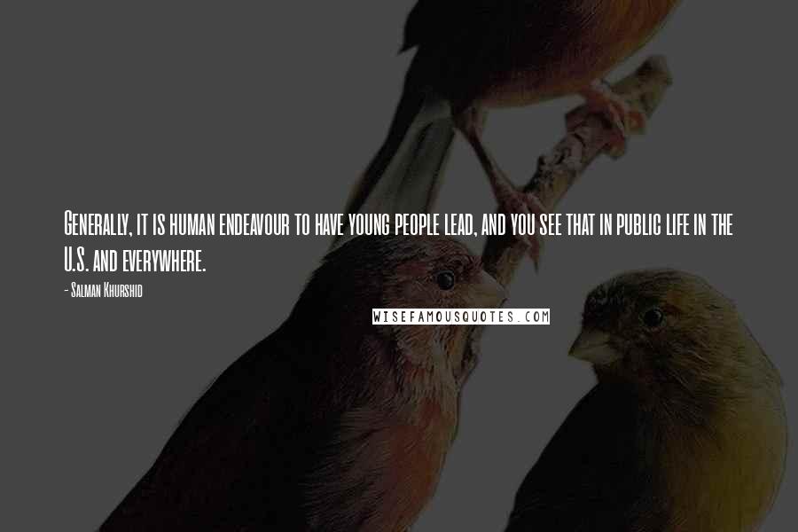 Salman Khurshid Quotes: Generally, it is human endeavour to have young people lead, and you see that in public life in the U.S. and everywhere.