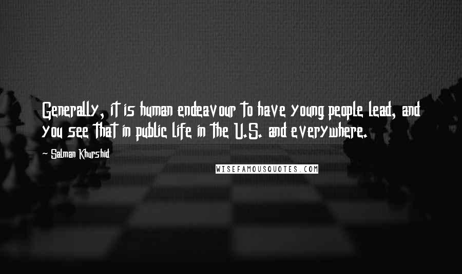 Salman Khurshid Quotes: Generally, it is human endeavour to have young people lead, and you see that in public life in the U.S. and everywhere.