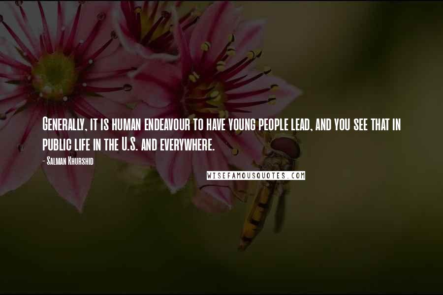 Salman Khurshid Quotes: Generally, it is human endeavour to have young people lead, and you see that in public life in the U.S. and everywhere.