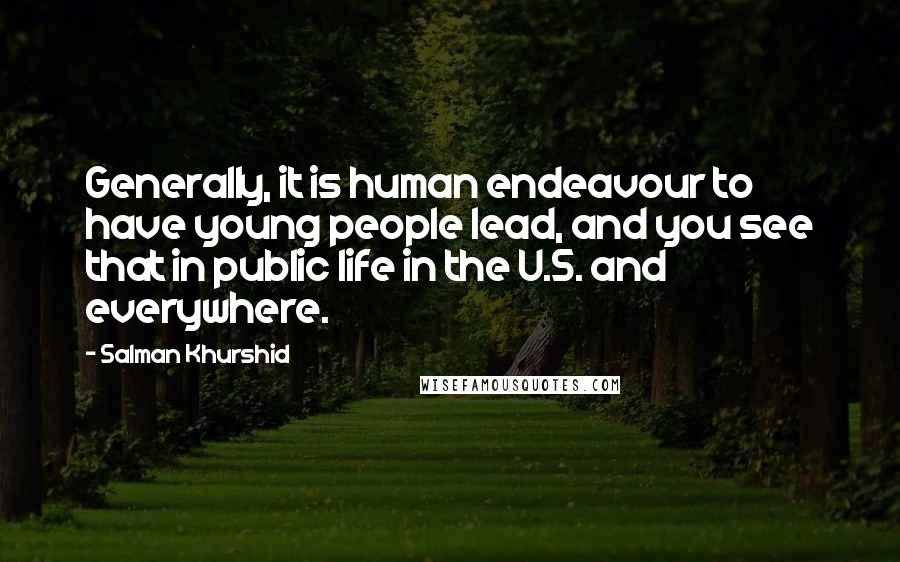 Salman Khurshid Quotes: Generally, it is human endeavour to have young people lead, and you see that in public life in the U.S. and everywhere.