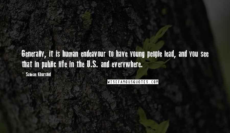 Salman Khurshid Quotes: Generally, it is human endeavour to have young people lead, and you see that in public life in the U.S. and everywhere.