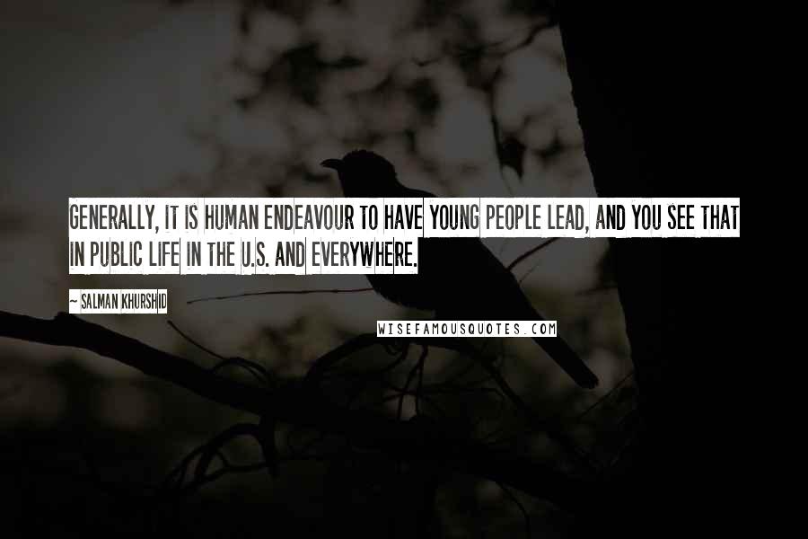 Salman Khurshid Quotes: Generally, it is human endeavour to have young people lead, and you see that in public life in the U.S. and everywhere.