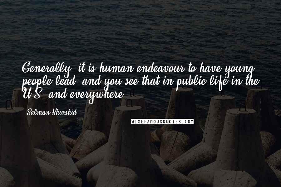 Salman Khurshid Quotes: Generally, it is human endeavour to have young people lead, and you see that in public life in the U.S. and everywhere.