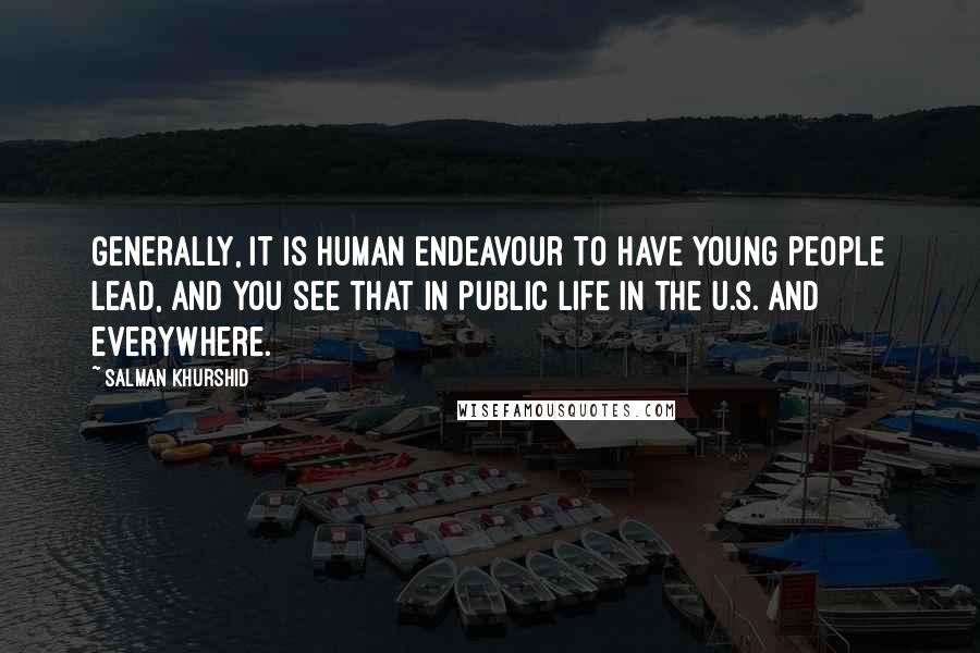 Salman Khurshid Quotes: Generally, it is human endeavour to have young people lead, and you see that in public life in the U.S. and everywhere.