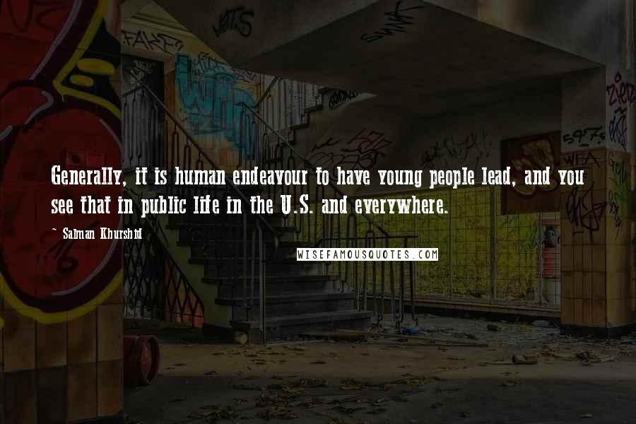 Salman Khurshid Quotes: Generally, it is human endeavour to have young people lead, and you see that in public life in the U.S. and everywhere.