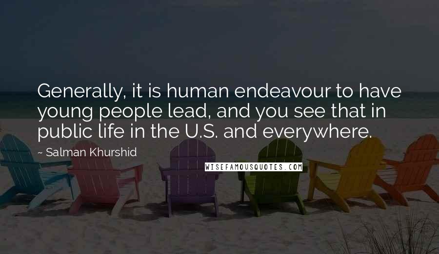 Salman Khurshid Quotes: Generally, it is human endeavour to have young people lead, and you see that in public life in the U.S. and everywhere.