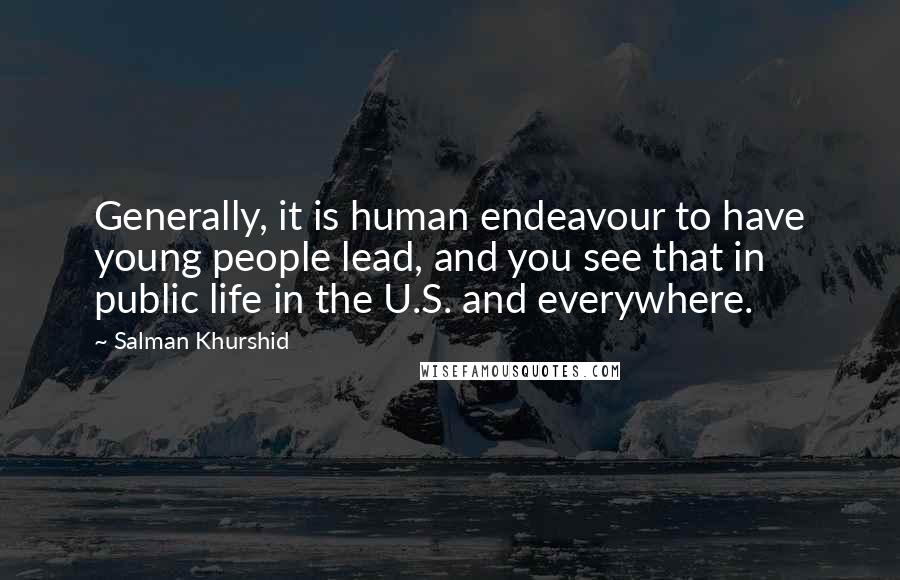 Salman Khurshid Quotes: Generally, it is human endeavour to have young people lead, and you see that in public life in the U.S. and everywhere.