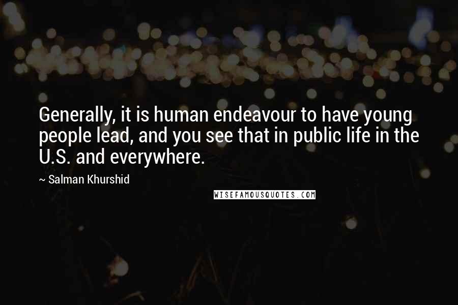 Salman Khurshid Quotes: Generally, it is human endeavour to have young people lead, and you see that in public life in the U.S. and everywhere.