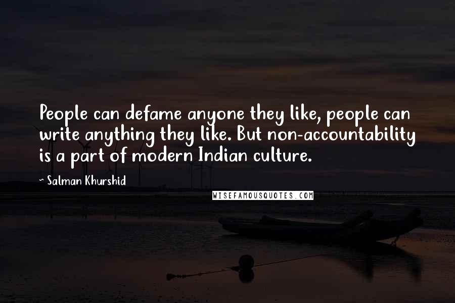 Salman Khurshid Quotes: People can defame anyone they like, people can write anything they like. But non-accountability is a part of modern Indian culture.