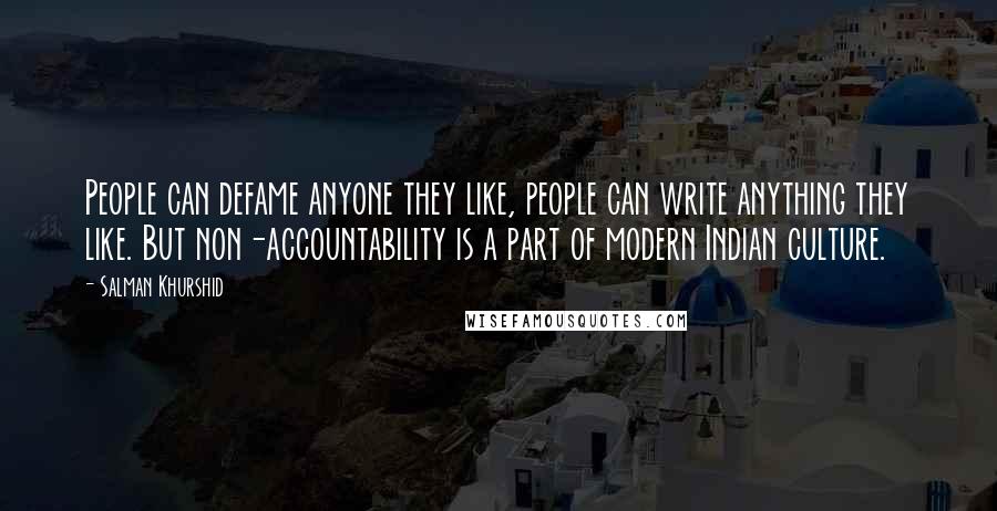 Salman Khurshid Quotes: People can defame anyone they like, people can write anything they like. But non-accountability is a part of modern Indian culture.