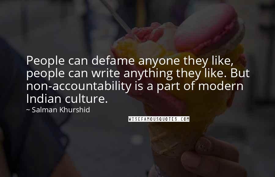 Salman Khurshid Quotes: People can defame anyone they like, people can write anything they like. But non-accountability is a part of modern Indian culture.