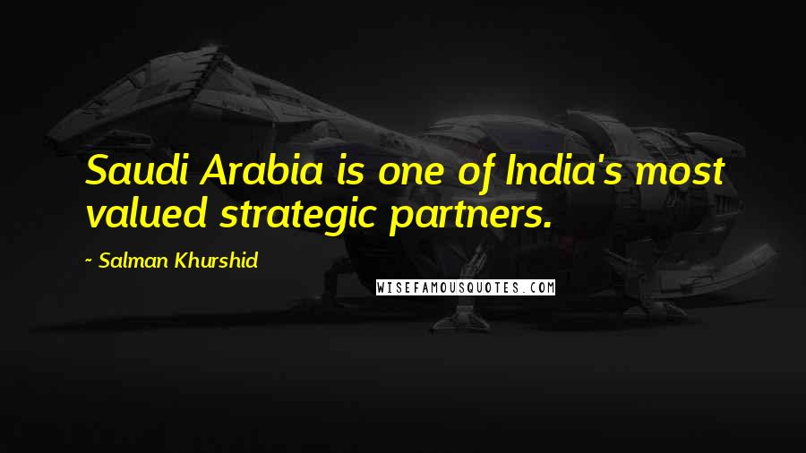 Salman Khurshid Quotes: Saudi Arabia is one of India's most valued strategic partners.
